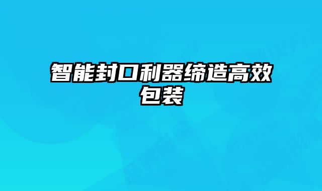 智能封口利器締造高效包裝