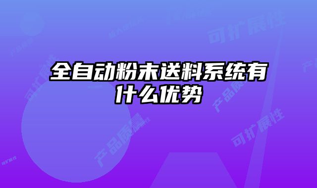 全自動粉末送料系統(tǒng)有什么優(yōu)勢