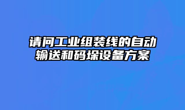 請問工業(yè)組裝線的自動輸送和碼垛設(shè)備方案