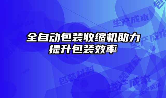 全自動包裝收縮機助力提升包裝效率