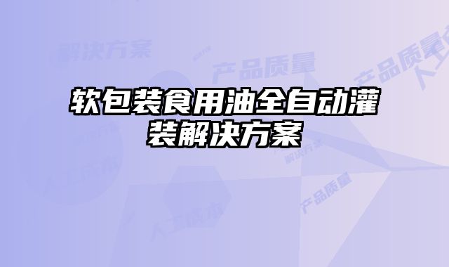 軟包裝食用油全自動灌裝解決方案