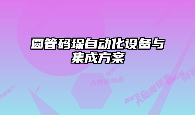 圓管碼垛自動化設(shè)備與集成方案