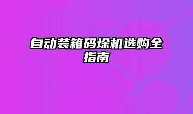 自動裝箱碼垛機選購全指南
