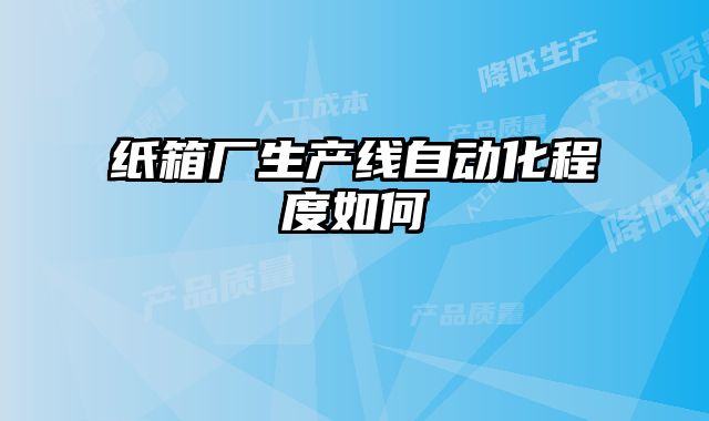 紙箱廠生產線自動化程度如何