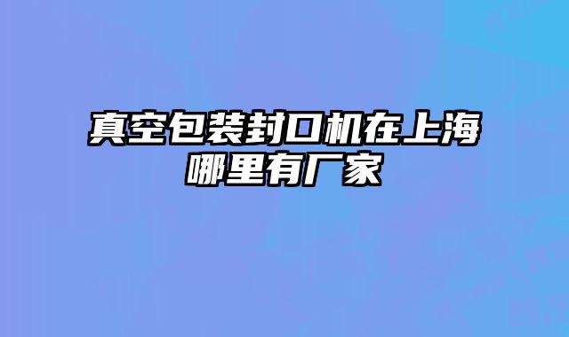 真空包裝封口機在上海哪里有廠家