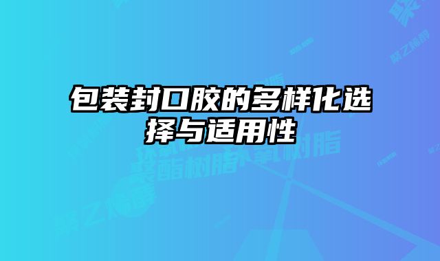 包裝封口膠的多樣化選擇與適用性
