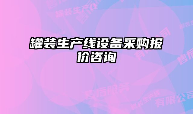罐裝生產(chǎn)線設(shè)備采購(gòu)報(bào)價(jià)咨詢