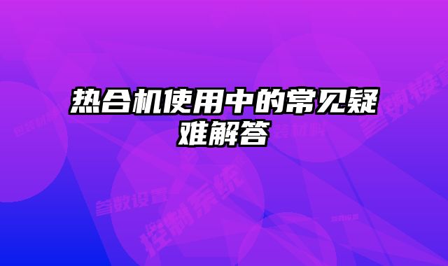 熱合機使用中的常見疑難解答