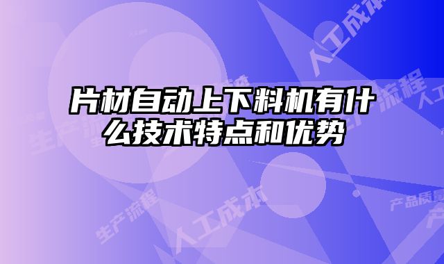 片材自動上下料機有什么技術特點和優勢