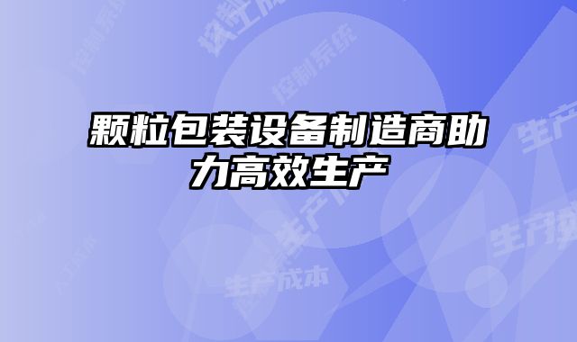 顆粒包裝設備制造商助力高效生產